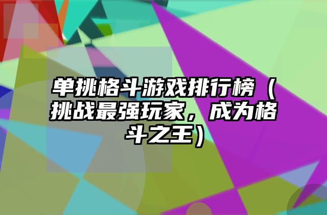 单挑格斗游戏排行榜（挑战最强玩家，成为格斗之王）