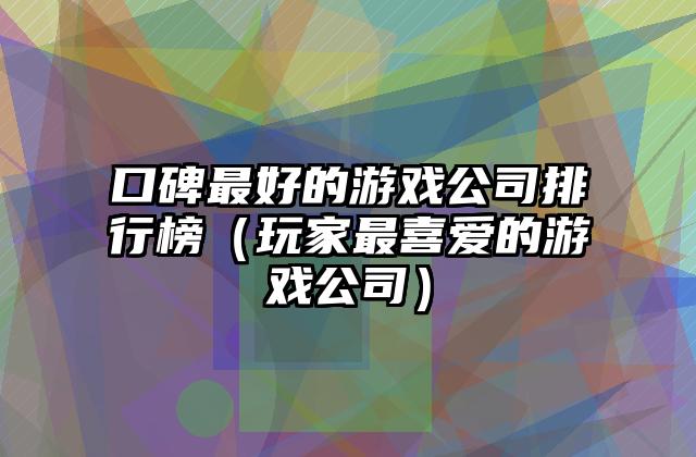 口碑最好的游戏公司排行榜（玩家最喜爱的游戏公司）