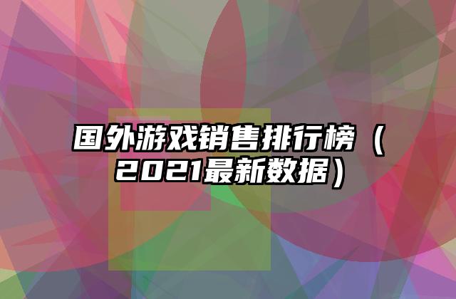 国外游戏销售排行榜（2021最新数据）