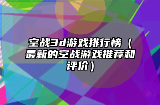 空战3d游戏排行榜（最新的空战游戏推荐和评价）