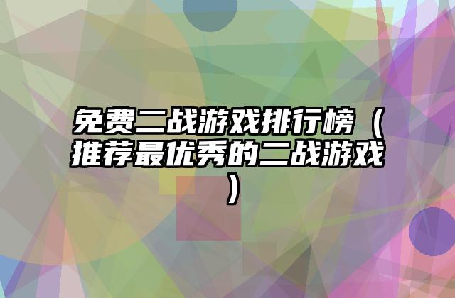 免费二战游戏排行榜（推荐最优秀的二战游戏）