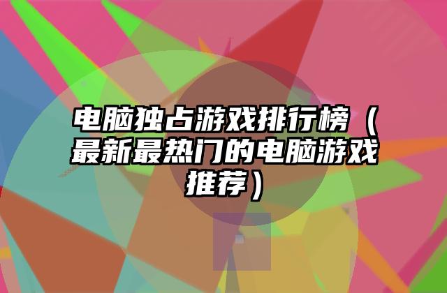 电脑独占游戏排行榜（最新最热门的电脑游戏推荐）