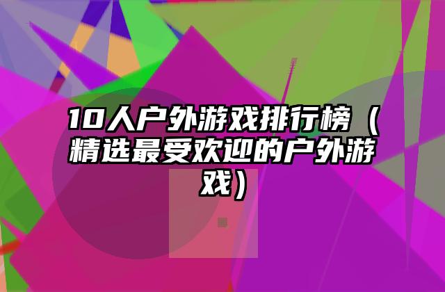 10人户外游戏排行榜（精选最受欢迎的户外游戏）