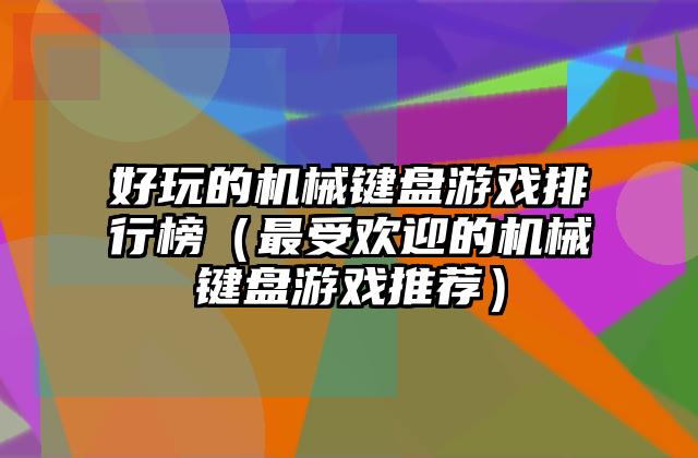 好玩的机械键盘游戏排行榜（最受欢迎的机械键盘游戏推荐）