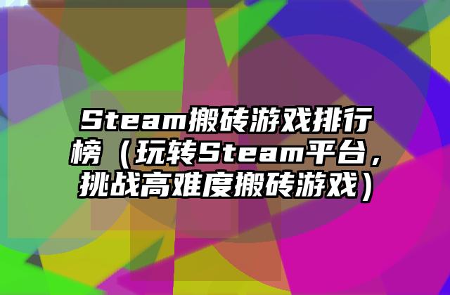 Steam搬砖游戏排行榜（玩转Steam平台，挑战高难度搬砖游戏）