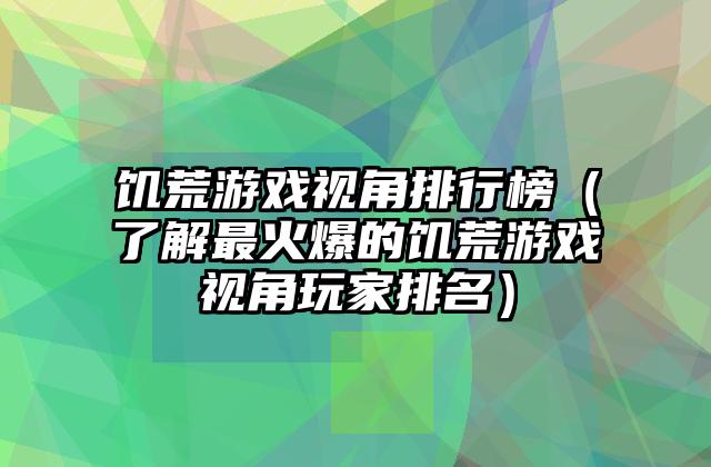 饥荒游戏视角排行榜（了解最火爆的饥荒游戏视角玩家排名）