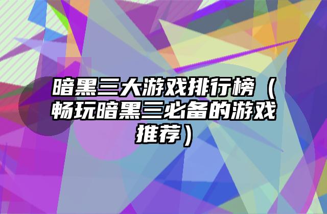 暗黑三大游戏排行榜（畅玩暗黑三必备的游戏推荐）