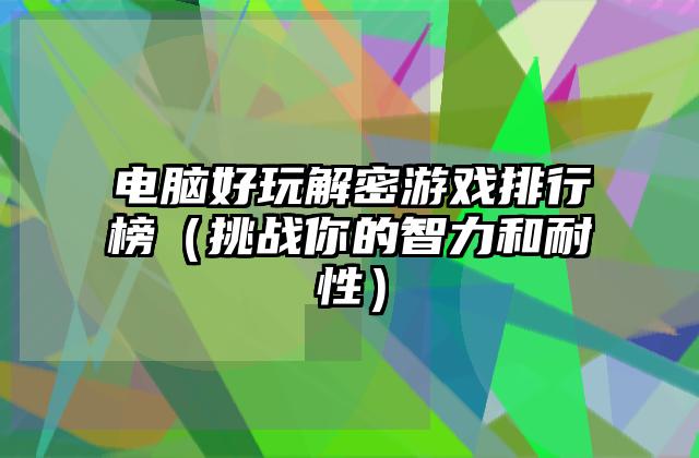 电脑好玩解密游戏排行榜（挑战你的智力和耐性）