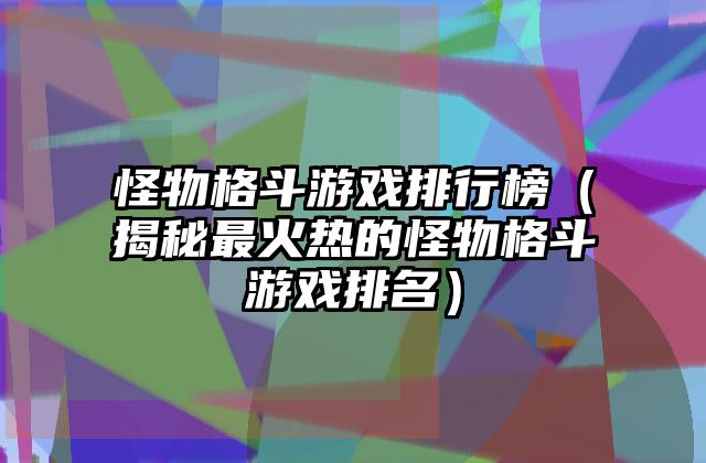 怪物格斗游戏排行榜（揭秘最火热的怪物格斗游戏排名）