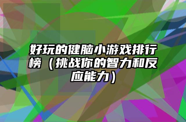 好玩的健脑小游戏排行榜（挑战你的智力和反应能力）