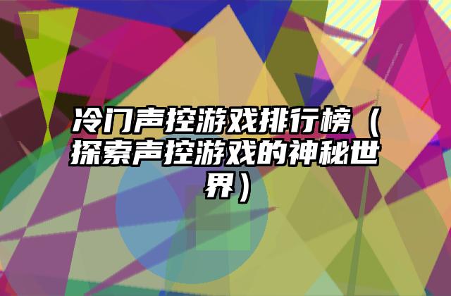冷门声控游戏排行榜（探索声控游戏的神秘世界）