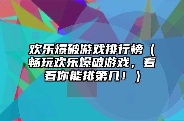 欢乐爆破游戏排行榜（畅玩欢乐爆破游戏，看看你能排第几！）