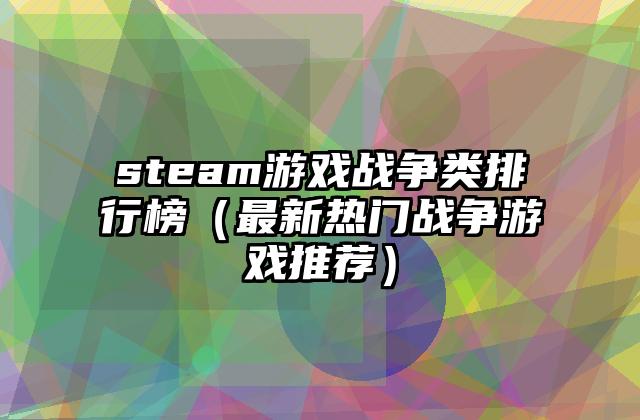 steam游戏战争类排行榜（最新热门战争游戏推荐）