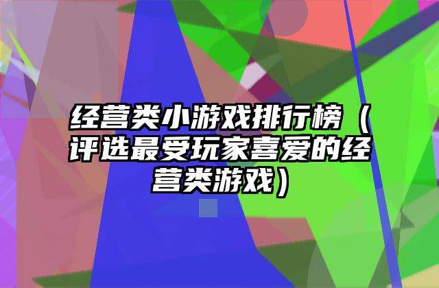 经营类小游戏排行榜（评选最受玩家喜爱的经营类游戏）