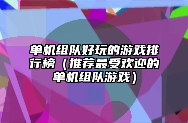 单机组队好玩的游戏排行榜（推荐最受欢迎的单机组队游戏）