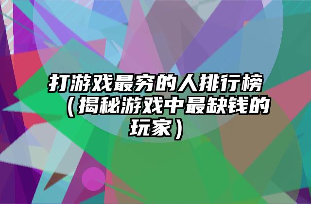 打游戏最穷的人排行榜（揭秘游戏中最缺钱的玩家）
