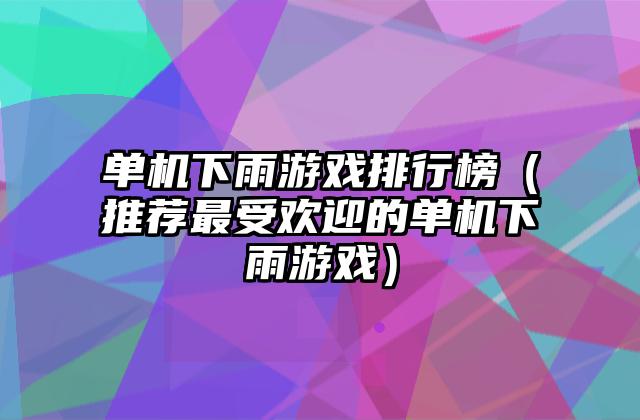 单机下雨游戏排行榜（推荐最受欢迎的单机下雨游戏）