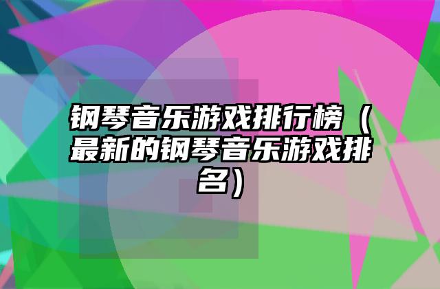 钢琴音乐游戏排行榜（最新的钢琴音乐游戏排名）