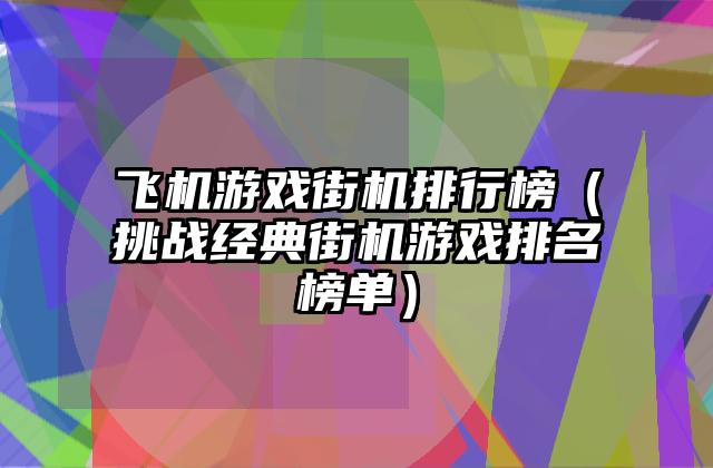 飞机游戏街机排行榜（挑战经典街机游戏排名榜单）