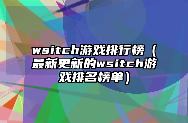 wsitch游戏排行榜（最新更新的wsitch游戏排名榜单）