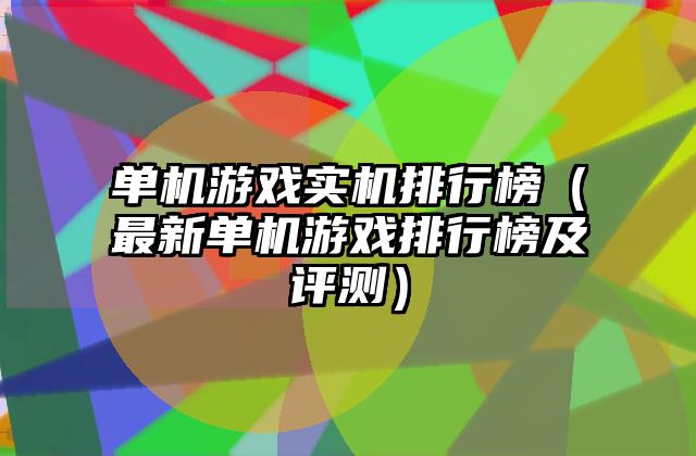 单机游戏实机排行榜（最新单机游戏排行榜及评测）