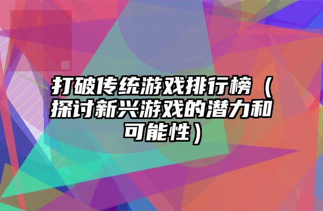 打破传统游戏排行榜（探讨新兴游戏的潜力和可能性）