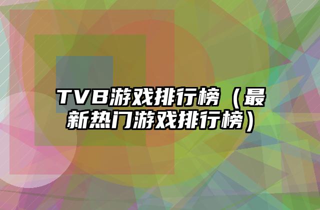 TVB游戏排行榜（最新热门游戏排行榜）