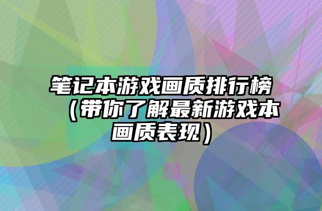 笔记本游戏画质排行榜（带你了解最新游戏本画质表现）