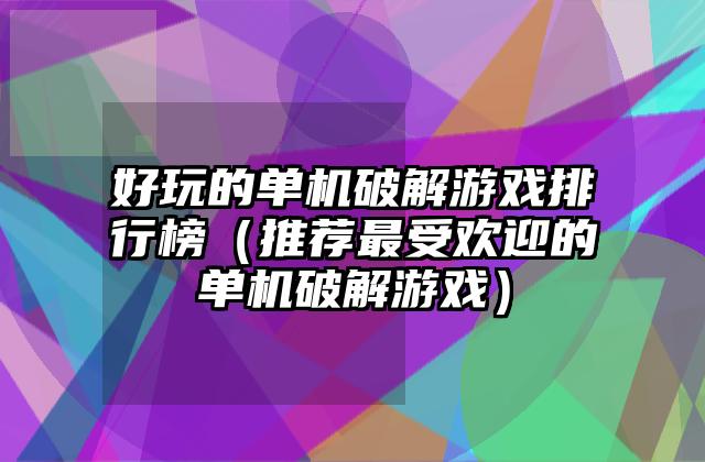 好玩的单机破解游戏排行榜（推荐最受欢迎的单机破解游戏）