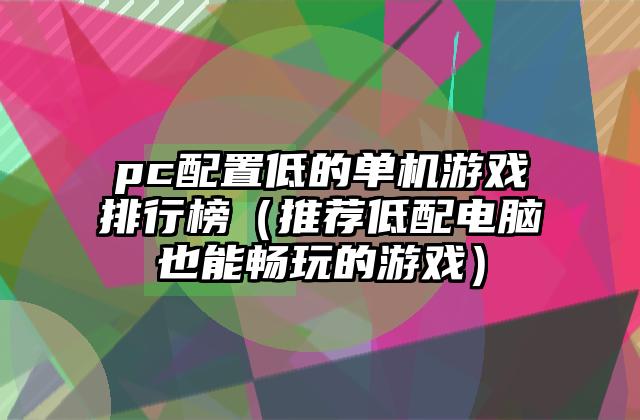 pc配置低的单机游戏排行榜（推荐低配电脑也能畅玩的游戏）