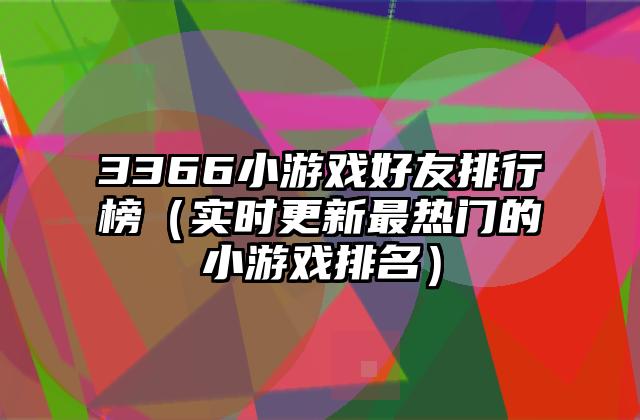3366小游戏好友排行榜（实时更新最热门的小游戏排名）