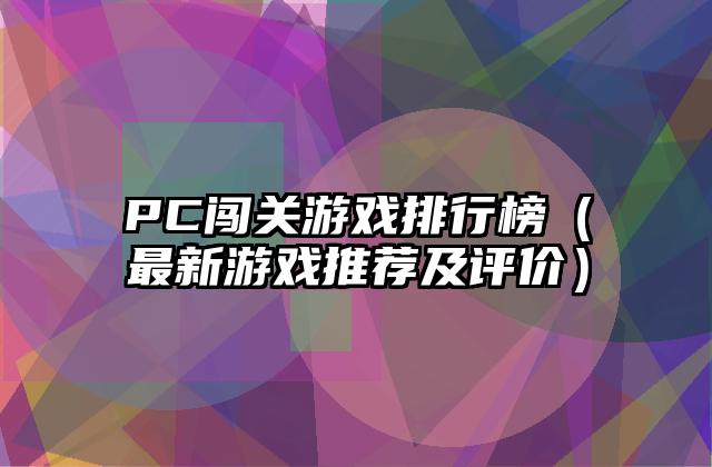 PC闯关游戏排行榜（最新游戏推荐及评价）