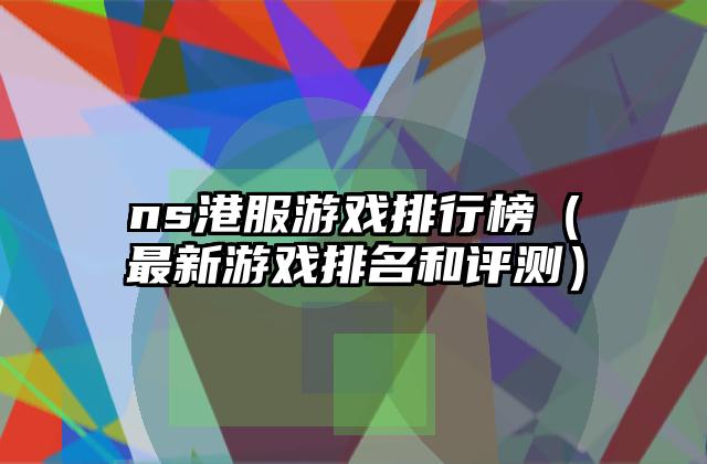 ns港服游戏排行榜（最新游戏排名和评测）