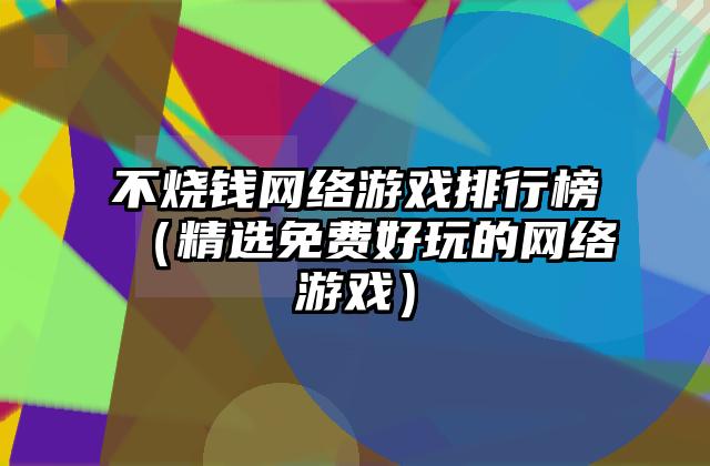 不烧钱网络游戏排行榜（精选免费好玩的网络游戏）