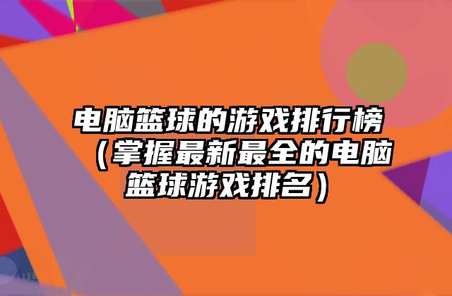 电脑篮球的游戏排行榜（掌握最新最全的电脑篮球游戏排名）