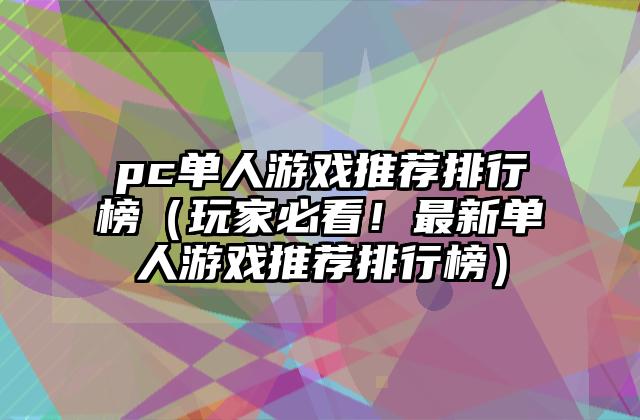 pc单人游戏推荐排行榜（玩家必看！最新单人游戏推荐排行榜）