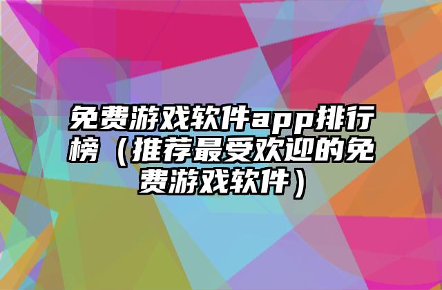 免费游戏软件app排行榜（推荐最受欢迎的免费游戏软件）