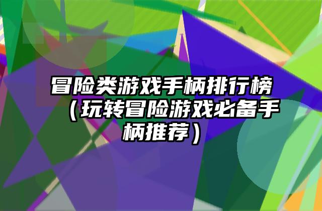 冒险类游戏手柄排行榜（玩转冒险游戏必备手柄推荐）