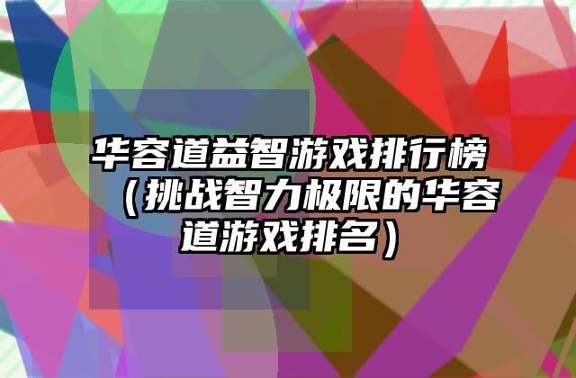 华容道益智游戏排行榜（挑战智力极限的华容道游戏排名）