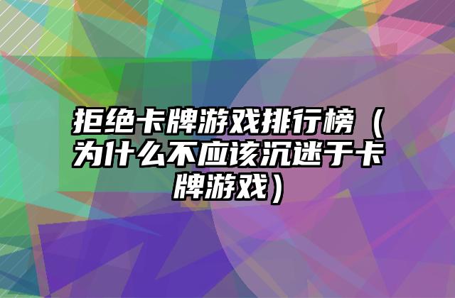 拒绝卡牌游戏排行榜（为什么不应该沉迷于卡牌游戏）