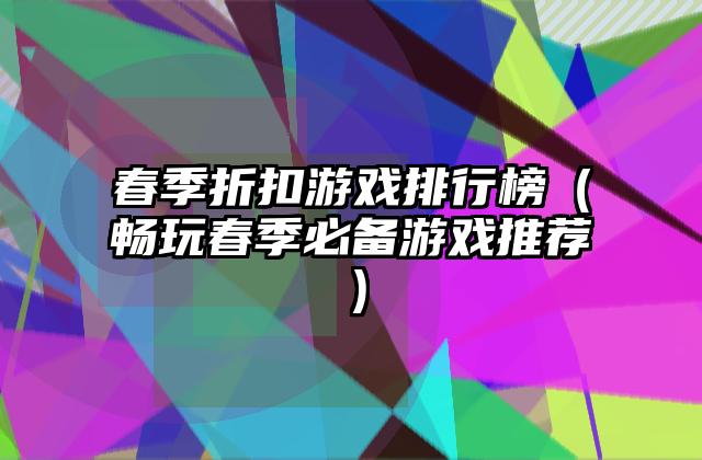 春季折扣游戏排行榜（畅玩春季必备游戏推荐）
