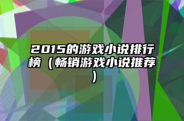 2015的游戏小说排行榜（畅销游戏小说推荐）