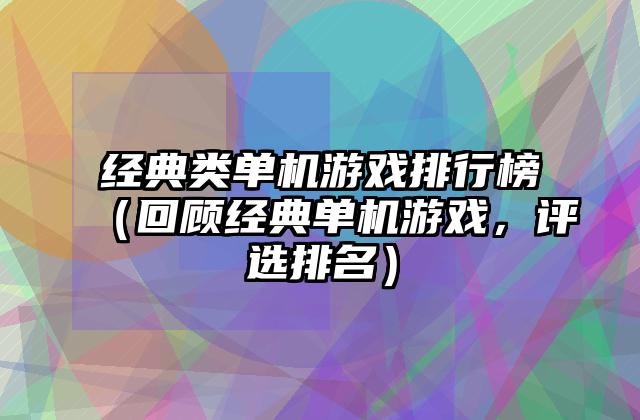 经典类单机游戏排行榜（回顾经典单机游戏，评选排名）