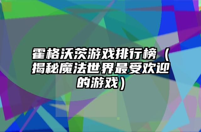 霍格沃茨游戏排行榜（揭秘魔法世界最受欢迎的游戏）