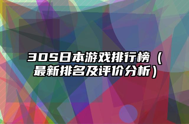 3DS日本游戏排行榜（最新排名及评价分析）