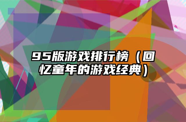 95版游戏排行榜（回忆童年的游戏经典）