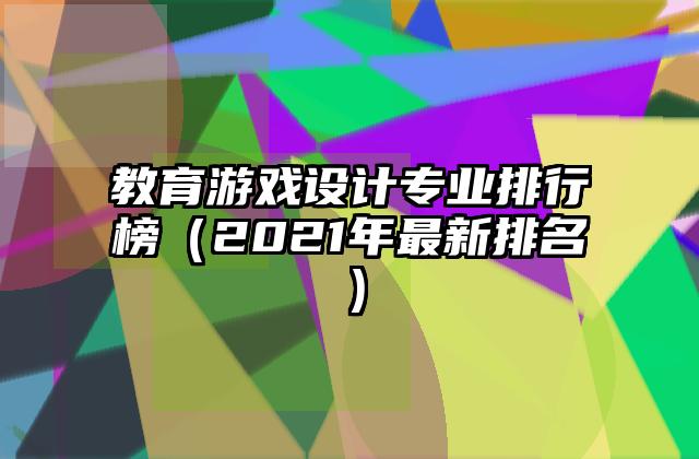 教育游戏设计专业排行榜（2021年最新排名）