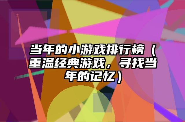 当年的小游戏排行榜（重温经典游戏，寻找当年的记忆）