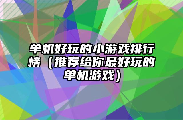 单机好玩的小游戏排行榜（推荐给你最好玩的单机游戏）