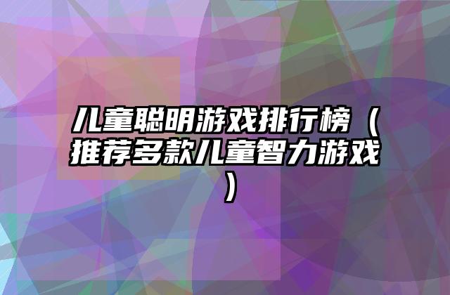 儿童聪明游戏排行榜（推荐多款儿童智力游戏）